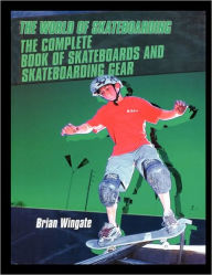 Title: The Complete Book of Skateboards and Skateboarding Gear, Author: Brian Wingate