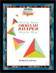Title: Making Origami Shapes Step by Step, Author: Michael G. LaFosse