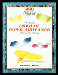 Title: Making Origami Airplanes Step by Step, Author: Michael G. LaFosse