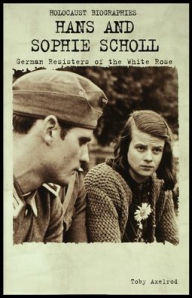 Title: Hans and Sophie Scholl: German Resisters of the White Rose, Author: Toby Axelrod