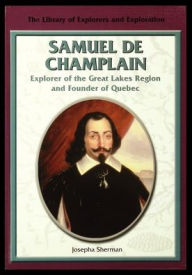 Title: Samuel de Champlain, Explorer of the Great Lakes Region and Founder of Quebec, Author: Josepha Sherman