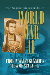Title: World War II from a Waist Gunner's View of Stalag 17, Author: Staff Sergeant Luther Irwin Kelley