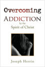 Overcoming Addiction: By the Spirit of Christ