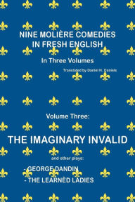Title: Nine MoliÃ¯Â¿Â½re Comedies in Fresh English: Volume III - The Imaginary Invalid, Author: Daniel H Daniels
