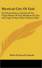 Mystical City Of God: The Divine History And Life Of The Virgin Mother Of God, Manifested In The Later Ages To Sister Mary Of Jesus (1902)