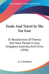 Trade and Travel in the Far East: Or Recollections of Twenty-One Years Passed in Java, Singapore, Australia, and China (1846)