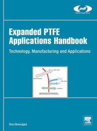 Title: Expanded PTFE Applications Handbook: Technology, Manufacturing and Applications, Author: Sina Ebnesajjad