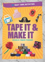 Title: Tape It and Make It: 101 Activities with Duct Tape, Author: Richela Fabian Morgan