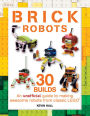Brick Robots: 30 Builds: An unofficial guide to making awesome robots from classic LEGO