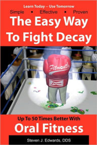 Title: The Easy Way To Fight Decay: Up To 50 Times Better With Oral Fitness, Author: Steven J. Edwards DDS