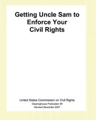 Title: Getting Uncle Sam To Enforce Your Civil Rights, Author: The United States Commission on Civil Ri