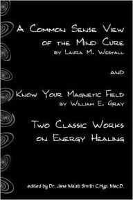 Title: A Common Sense View Of The Mind Cure And Know Your Magnetic Field: Two Classic Works On Energy Healing, Author: William E. Gray