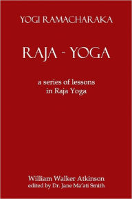 Title: Raja Yoga: A Series Of Lessons In Raja Yoga, Author: William Walker Atkinson