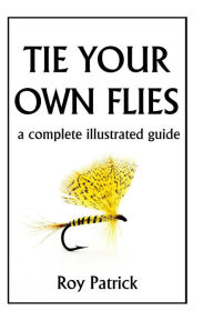 Title: Tie Your Own Flies, Author: Roy Patrick