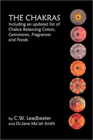 Title: The Chakras: Including An Updated List Of Chakra Balancing Colors, Gemstones, Fragrances And Foods, Author: C W Leadbeater