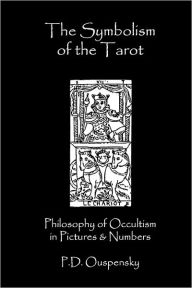 Title: The Symbolism Of The Tarot: Philosophy Of Occultism In Pictures And Numbers, Author: P D Ouspensky
