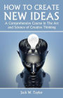 How to Create New Ideas: A Comprehensive Course in the Art and Science of Creative Thinking