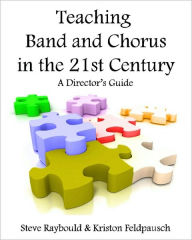 Title: Teaching Band And Chorus In The 21st Century: A Director's Guide, Author: Kriston Feldpausch