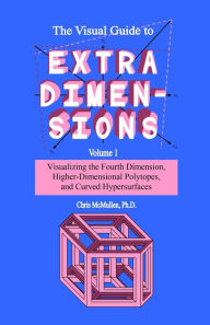 Title: The Visual Guide To Extra Dimensions: Visualizing The Fourth Dimension, Higher-Dimensional Polytopes, And Curved Hypersurfaces, Author: Chris McMullen