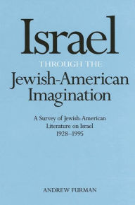 Title: Israel Through the Jewish-American Imagination: A Survey of Jewish-American Literature on Israel, 1928-1995, Author: Andrew Furman