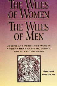 Title: The Wiles of Women/The Wiles of Men: Joseph and Potiphar's Wife in Ancient Near Eastern, Jewish, and Islamic Folklore, Author: Shalom Goldman