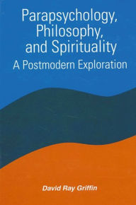 Title: Parapsychology, Philosophy, and Spirituality: A Postmodern Exploration, Author: David Ray Griffin