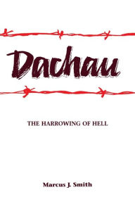 Title: Dachau: The Harrowing of Hell, Author: Marcus J. Smith