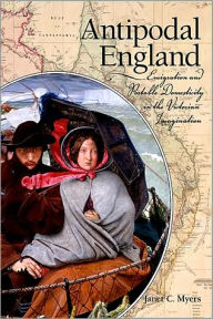 Title: Antipodal England: Emigration and Portable Domesticity in the Victorian Imagination, Author: Janet C. Myers