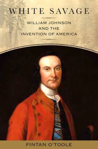 Title: White Savage: William Johnson and the Invention of America, Author: Fintan O'Toole