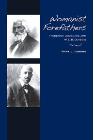 Title: Womanist Forefathers: Frederick Douglass and W. E. B. Du Bois, Author: Gary L. Lemons