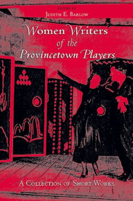 Title: Women Writers of the Provincetown Players: A Collection of Short Works, Author: Judith E. Barlow