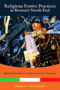 Title: Religious Festive Practices in Boston's North End: Ephemeral Identities in an Italian American Community, Author: Augusto Ferraiuolo