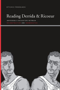 Title: Reading Derrida and Ricoeur: Improbable Encounters between Deconstruction and Hermeneutics, Author: Eftichis Pirovolakis