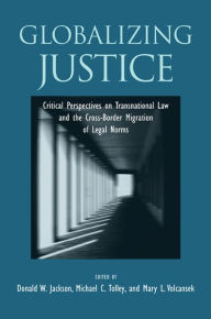 Title: Globalizing Justice: Critical Perspectives on Transnational Law and the Cross-Border Migration of Legal Norms, Author: Donald W. Jackson