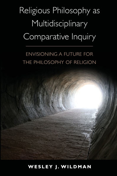 Religious Philosophy as Multidisciplinary Comparative Inquiry: Envisioning a Future for the Philosophy of Religion