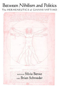 Title: Between Nihilism and Politics: The Hermeneutics of Gianni Vattimo, Author: Silvia Benso