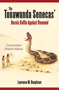 Title: The Tonawanda Senecas' Heroic Battle Against Removal: Conservative Activist Indians, Author: Laurence M. Hauptman