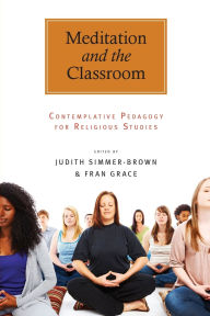 Title: Meditation and the Classroom: Contemplative Pedagogy for Religious Studies, Author: Judith Simmer-Brown