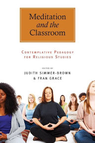 Title: Meditation and the Classroom: Contemplative Pedagogy for Religious Studies, Author: Judith Simmer-Brown