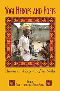 Title: Yogi Heroes and Poets: Histories and Legends of the Naths, Author: David N. Lorenzen