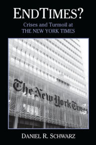 Title: Endtimes?: Crises and Turmoil at the New York Times, Author: Daniel R. Schwarz