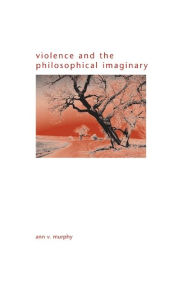 Title: Violence and the Philosophical Imaginary, Author: Ann V. Murphy