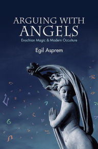 Title: Arguing with Angels: Enochian Magic and Modern Occulture, Author: Egil Asprem