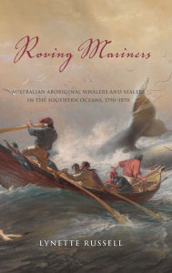 Title: Roving Mariners: Australian Aboriginal Whalers and Sealers in the Southern Oceans, 1790-1870, Author: Lynette Russell