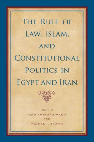 Title: The Rule of Law, Islam, and Constitutional Politics in Egypt and Iran, Author: Saïd Amir Arjomand