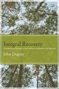 Integral Recovery: A Revolutionary Approach to the Treatment of Alcoholism and Addiction