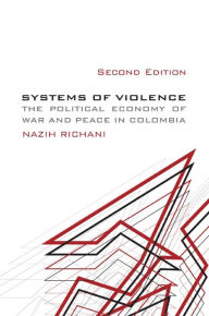Title: Systems of Violence: The Political Economy of War and Peace in Colombia, Author: Nazih F. Richani