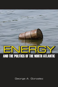 Title: Energy and the Politics of the North Atlantic, Author: George A. Gonzalez