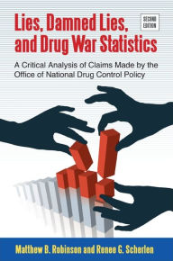 Title: Lies, Damned Lies, and Drug War Statistics, Second Edition: A Critical Analysis of Claims Made by the Office of National Drug Control Policy, Author: Matthew B. Robinson