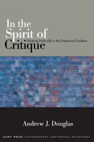 Title: In the Spirit of Critique: Thinking Politically in the Dialectical Tradition, Author: Andrew J. Douglas